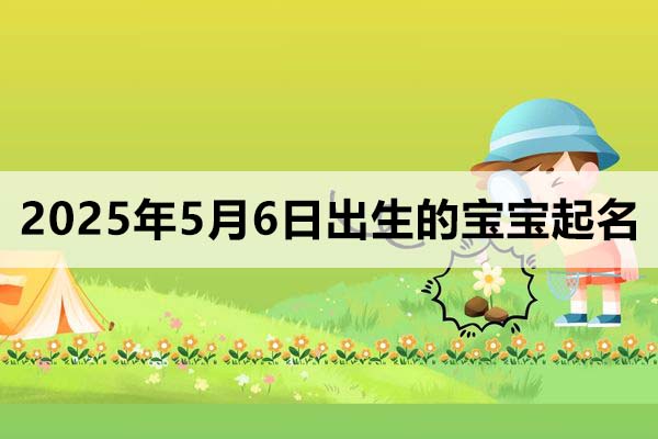 2025年5月6日出生的寶寶起名取什么好，五行缺什么？