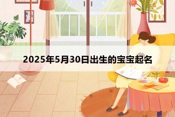 2025年5月30日出生的寶寶按八字起名，五行缺什么？