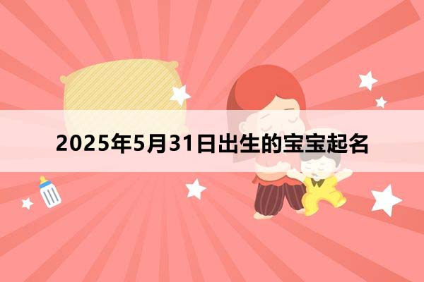 2025年5月31日出生的寶寶按八字起名