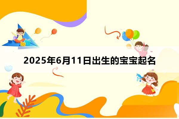 2025年6月11日出生的寶寶按八字起名，五行缺什么