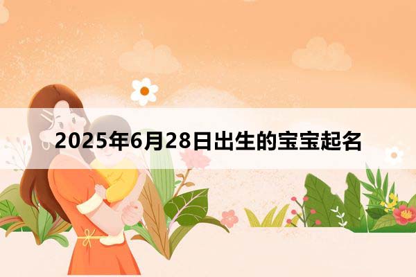 2025年6月28日出生的寶寶按八字起名，五行缺什么