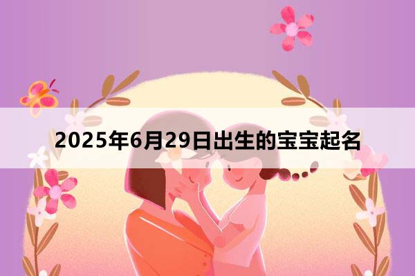2025年6月29日出生的寶寶按八字起名，五行缺什么