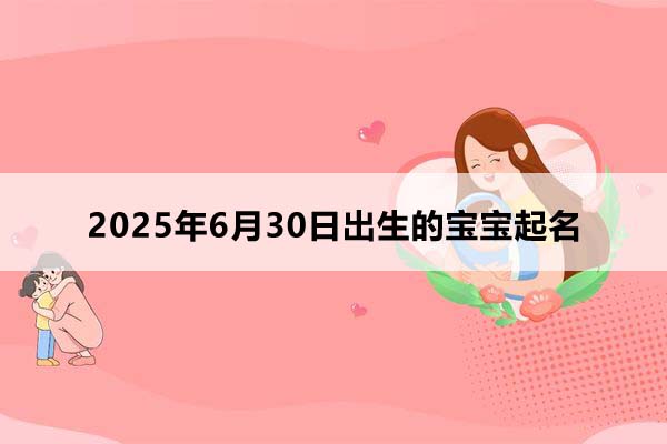 2025年6月30日出生的寶寶按八字起名，五行缺什么