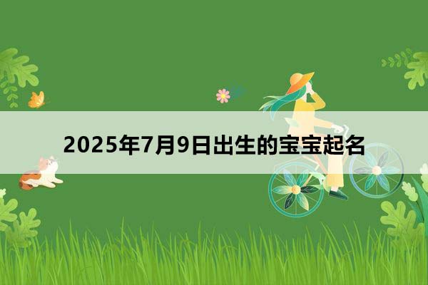 2025年7月9日出生的寶寶起名，五行缺什么？
