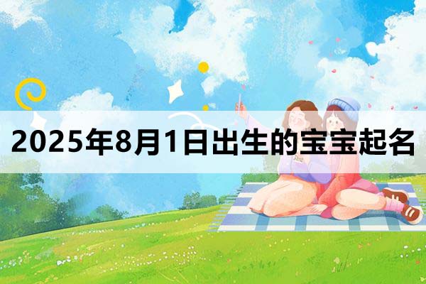 2025年8月1日出生的寶寶取什么名好，五行缺什么