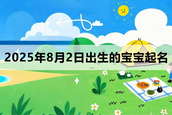 2025年8月2日出生的寶寶取什么名好，五行缺什么