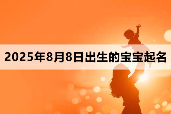 2025年8月8日出生的寶寶取什么名好，五行缺什么