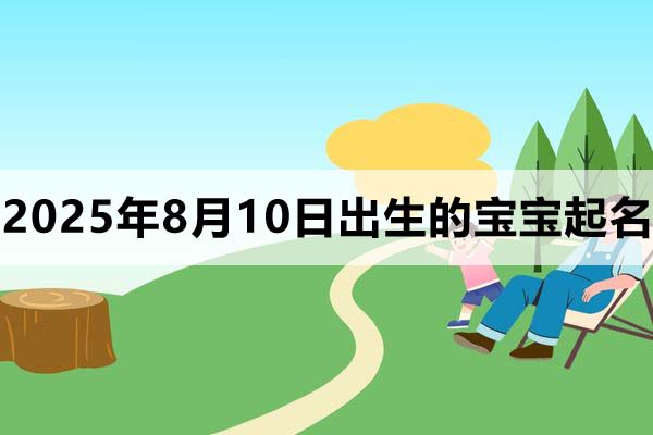 2025年8月10日出生的寶寶取什么名好，五行缺什么