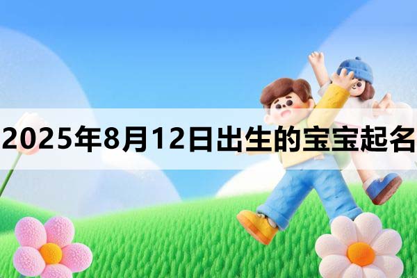 2025年8月12日出生的寶寶取什么名好，五行缺什么