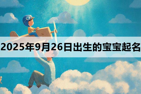 2025年9月26日（八月初五）出生的孩子叫什么名字好