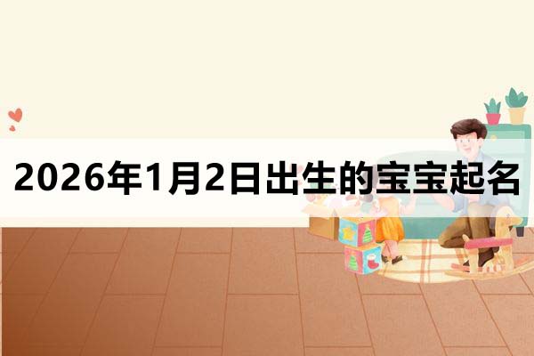 2026年1月2日出生的寶寶取什么名好
