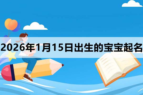 2026年1月15日出生的寶寶取什么名好?